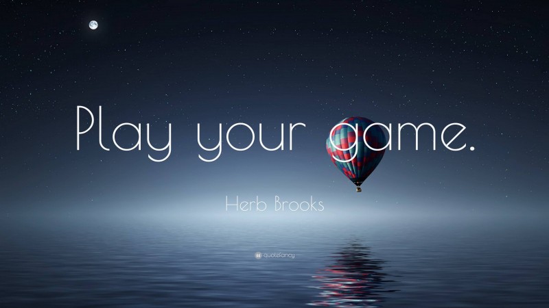 Herb Brooks Quote: “Play your game.”