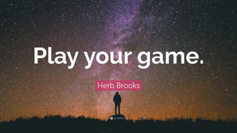 Herb Brooks Quote: “Play your game.”