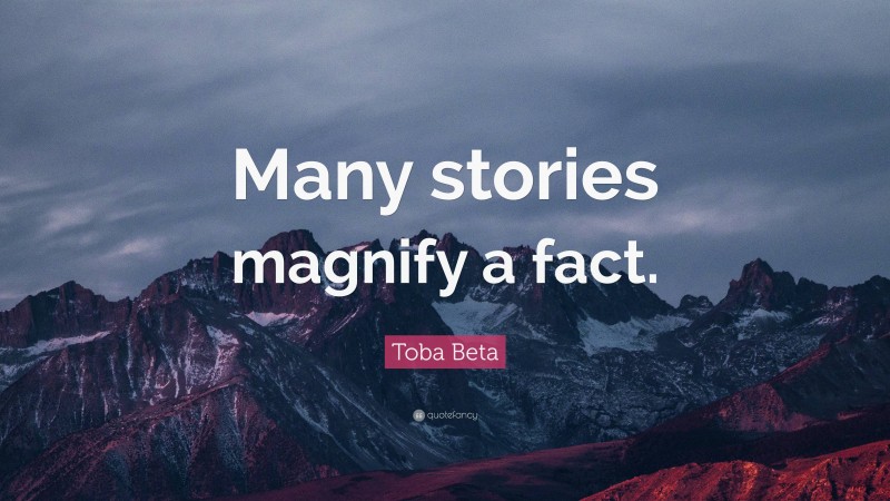 Toba Beta Quote: “Many stories magnify a fact.”