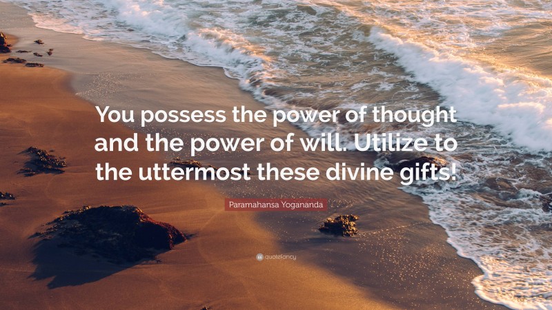 Paramahansa Yogananda Quote: “You possess the power of thought and the power of will. Utilize to the uttermost these divine gifts!”