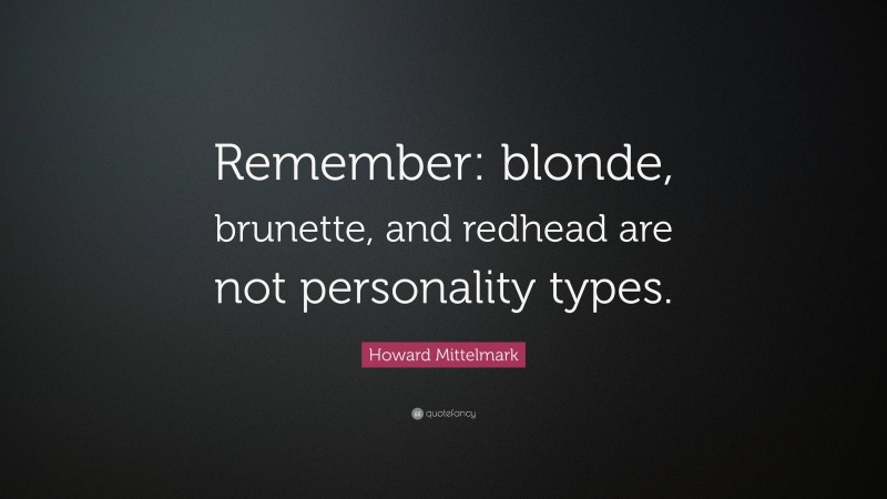 Howard Mittelmark Quote: “Remember: blonde, brunette, and redhead are not personality types.”