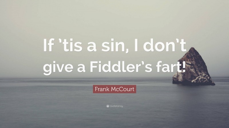 Frank McCourt Quote: “If ’tis a sin, I don’t give a Fiddler’s fart!”