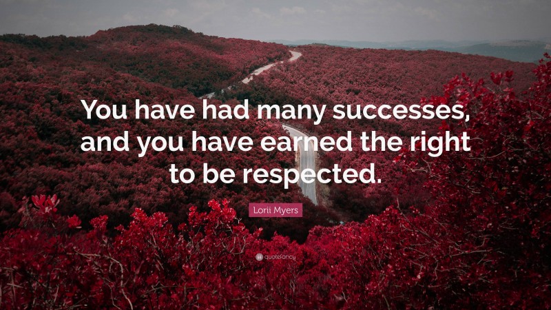 Lorii Myers Quote: “You have had many successes, and you have earned the right to be respected.”