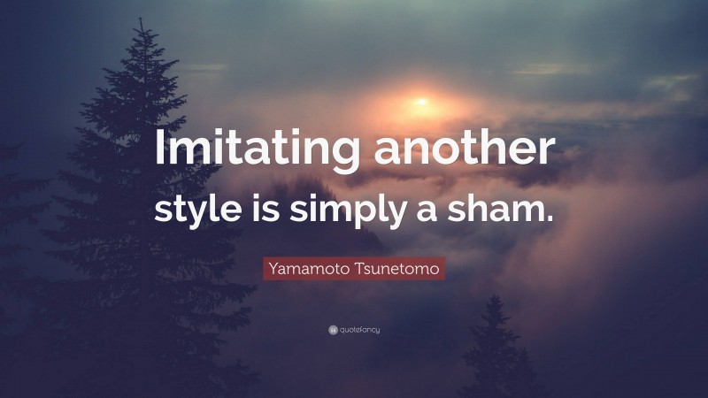 Yamamoto Tsunetomo Quote: “Imitating another style is simply a sham.”