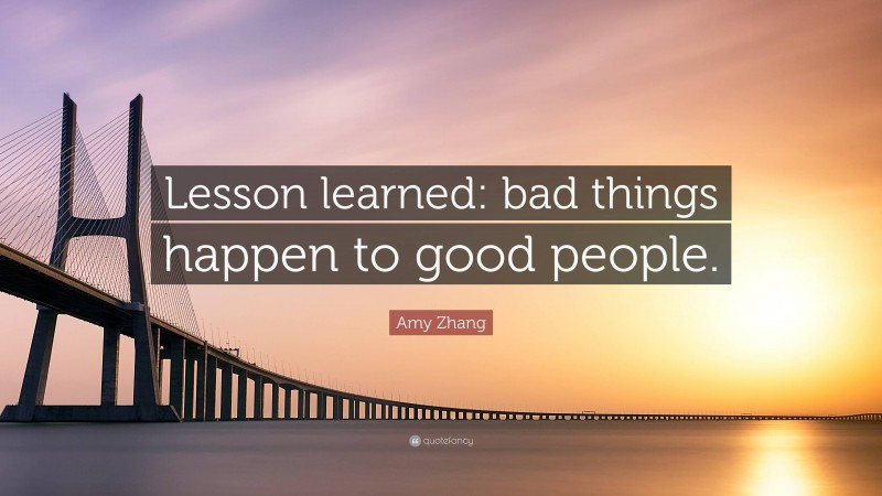 Amy Zhang Quote: “Lesson learned: bad things happen to good people.”