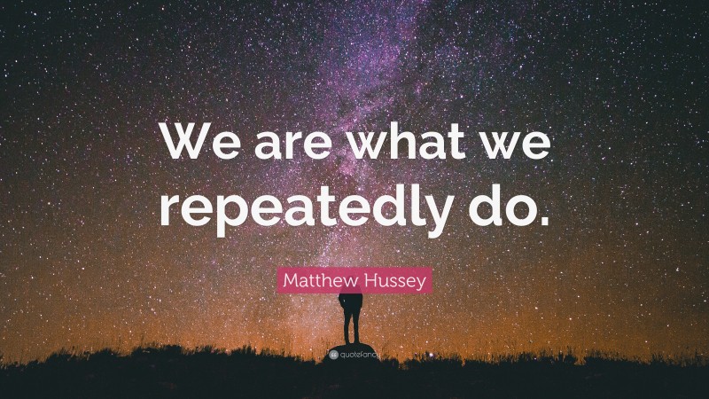 Matthew Hussey Quote: “We are what we repeatedly do.”