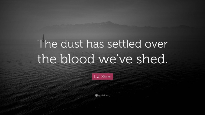 L.J. Shen Quote: “The dust has settled over the blood we’ve shed.”