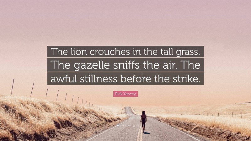Rick Yancey Quote: “The lion crouches in the tall grass. The gazelle sniffs the air. The awful stillness before the strike.”