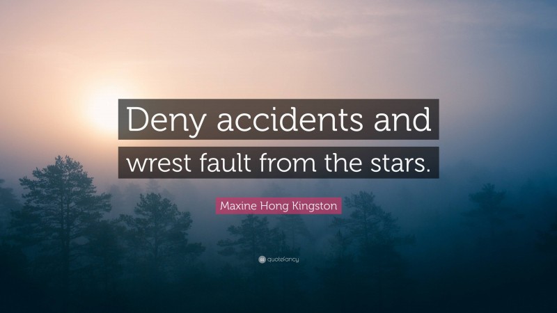 Maxine Hong Kingston Quote: “Deny accidents and wrest fault from the stars.”