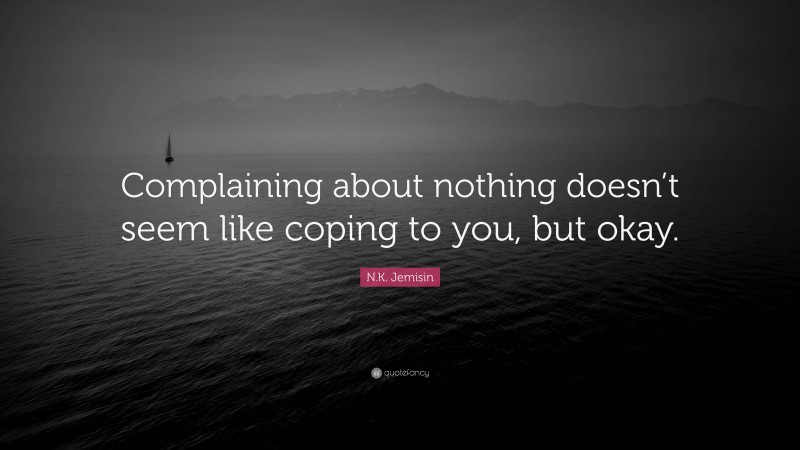 N.K. Jemisin Quote: “Complaining about nothing doesn’t seem like coping to you, but okay.”