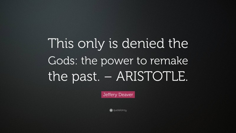 Jeffery Deaver Quote: “This only is denied the Gods: the power to remake the past. – ARISTOTLE.”