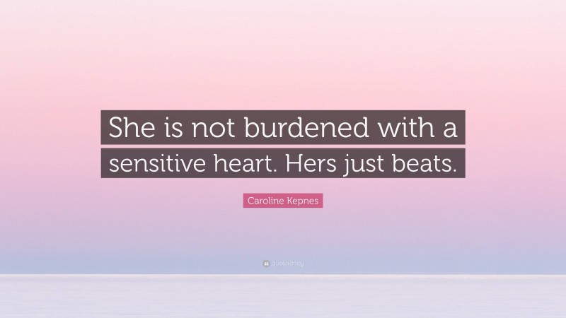 Caroline Kepnes Quote: “She is not burdened with a sensitive heart. Hers just beats.”