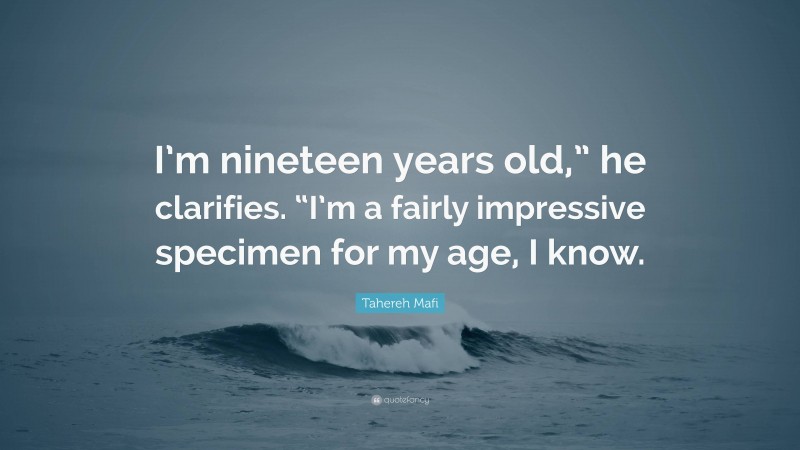 Tahereh Mafi Quote: “I’m nineteen years old,” he clarifies. “I’m a fairly impressive specimen for my age, I know.”