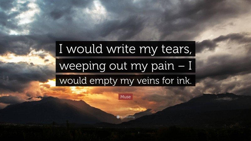 Muse Quote: “I would write my tears, weeping out my pain – I would empty my veins for ink.”