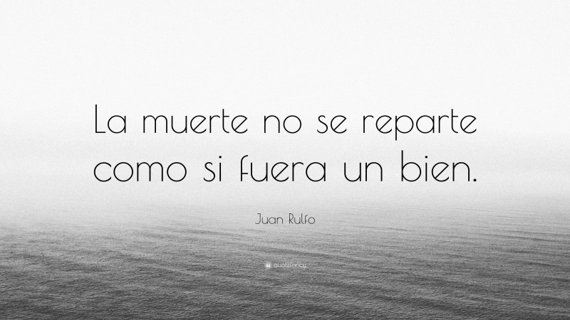 Juan Rulfo Quote: “La muerte no se reparte como si fuera un bien.”