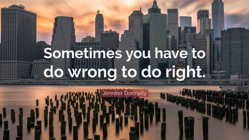 Jennifer Donnelly Quote: “Sometimes you have to do wrong to do right.”