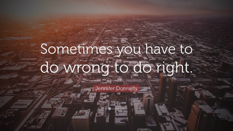 Jennifer Donnelly Quote: “Sometimes you have to do wrong to do right.”