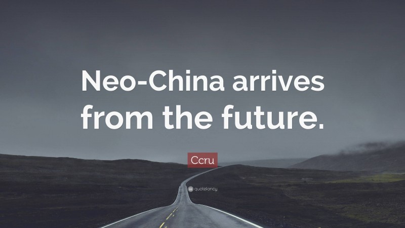 Ccru Quote: “Neo-China arrives from the future.”