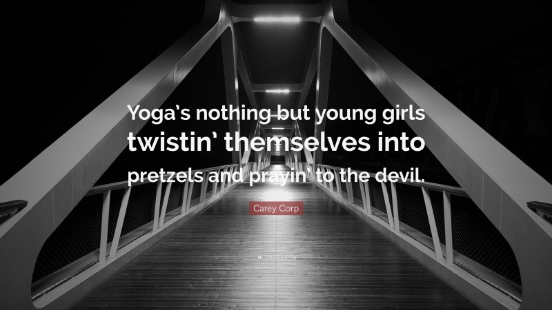 Carey Corp Quote: “Yoga’s nothing but young girls twistin’ themselves into pretzels and prayin’ to the devil.”
