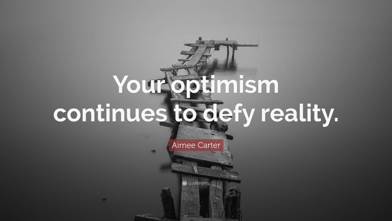 Aimee Carter Quote: “Your optimism continues to defy reality.”