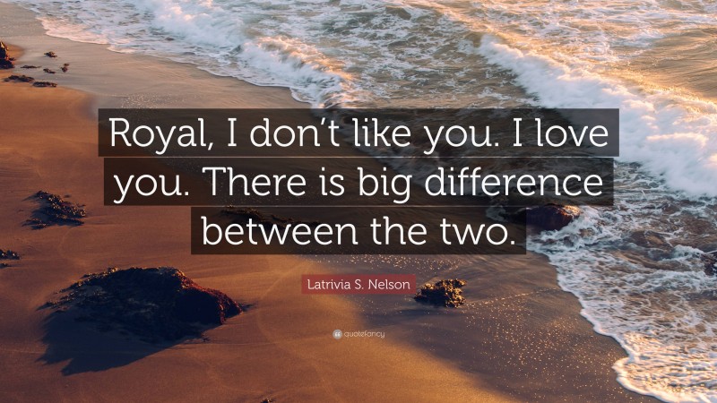 Latrivia S. Nelson Quote: “Royal, I don’t like you. I love you. There is big difference between the two.”