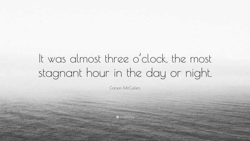 Carson McCullers Quote: “It was almost three o’clock, the most stagnant hour in the day or night.”