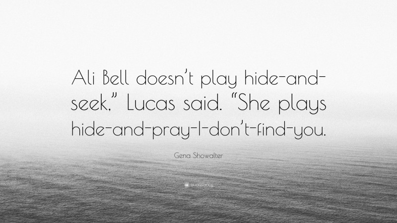 Gena Showalter Quote: “Ali Bell doesn’t play hide-and-seek,” Lucas said. “She plays hide-and-pray-I-don’t-find-you.”