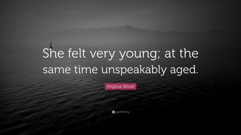 Virginia Woolf Quote: “She felt very young; at the same time unspeakably aged.”