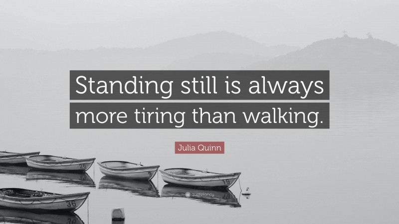 Julia Quinn Quote: “Standing still is always more tiring than walking.”
