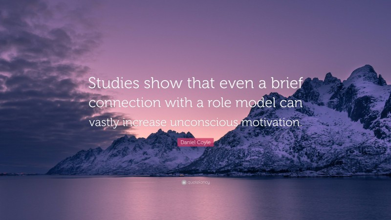 Daniel Coyle Quote: “Studies show that even a brief connection with a role model can vastly increase unconscious motivation.”