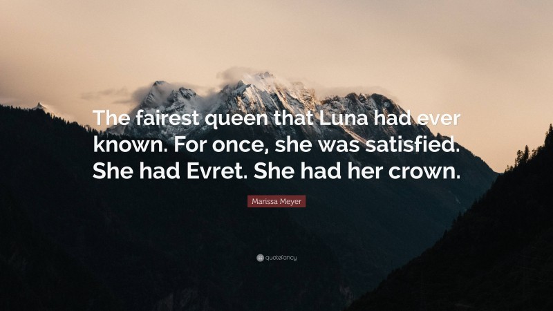 Marissa Meyer Quote: “The fairest queen that Luna had ever known. For once, she was satisfied. She had Evret. She had her crown.”