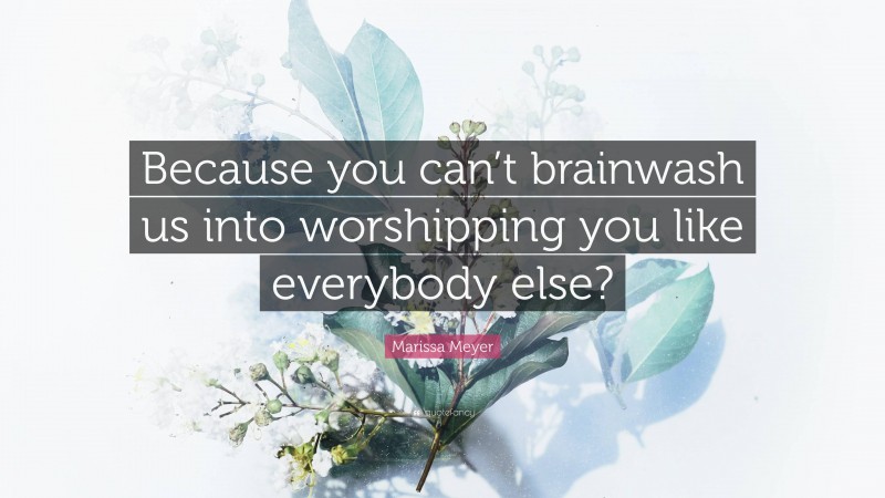Marissa Meyer Quote: “Because you can’t brainwash us into worshipping you like everybody else?”