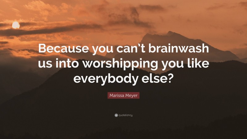 Marissa Meyer Quote: “Because you can’t brainwash us into worshipping you like everybody else?”