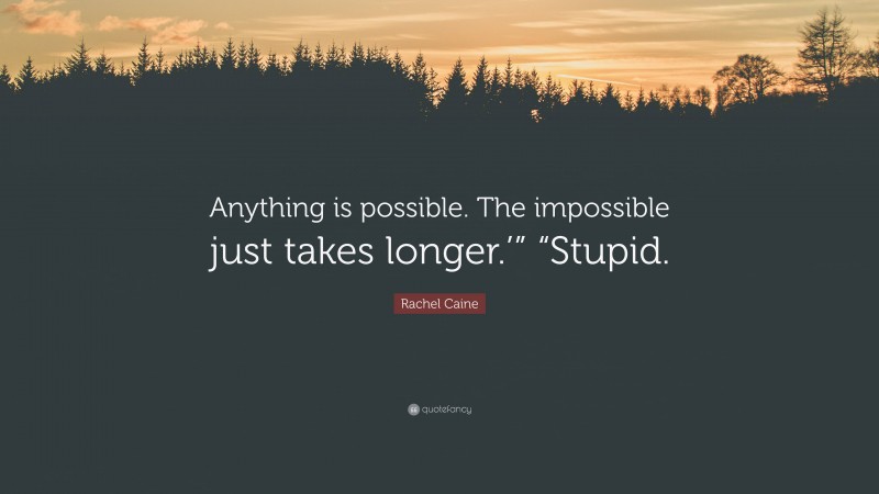 Rachel Caine Quote: “Anything is possible. The impossible just takes longer.’” “Stupid.”