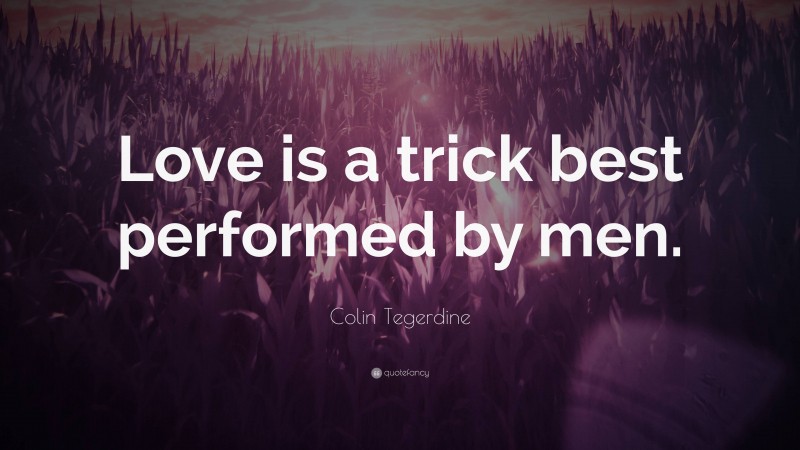 Colin Tegerdine Quote: “Love is a trick best performed by men.”