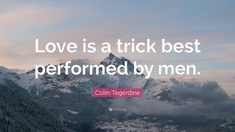 Colin Tegerdine Quote: “Love is a trick best performed by men.”