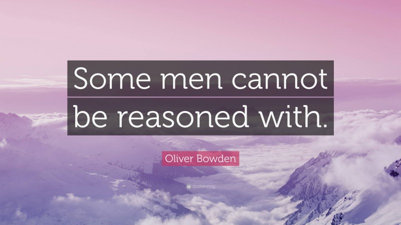 Oliver Bowden Quote: “Some men cannot be reasoned with.”