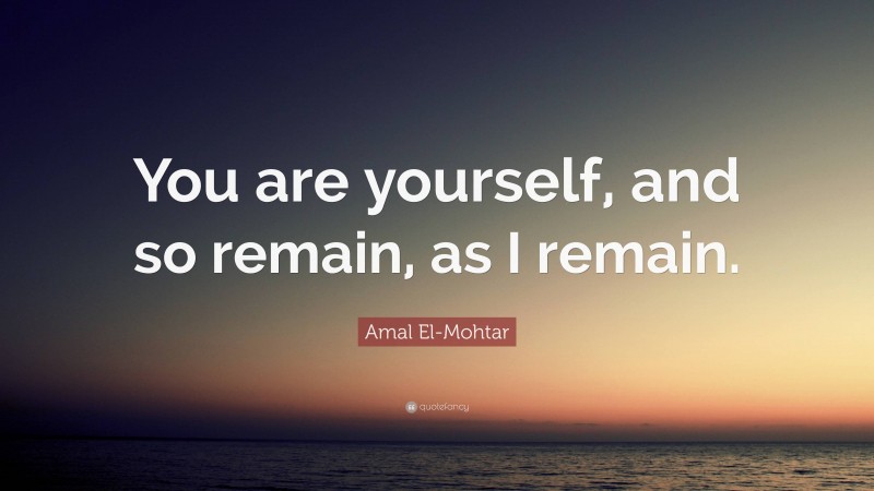Amal El-Mohtar Quote: “You are yourself, and so remain, as I remain.”
