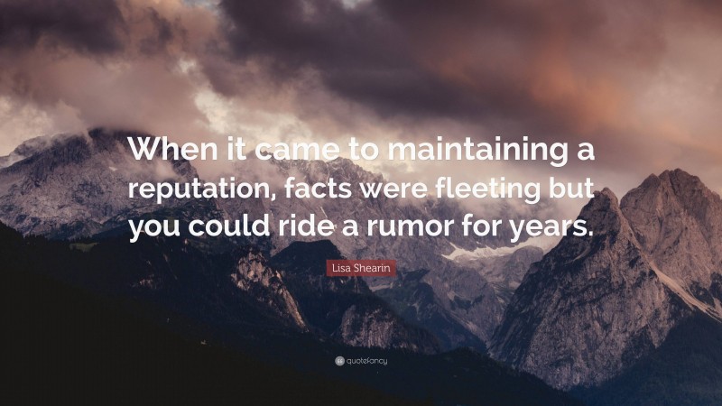 Lisa Shearin Quote: “When it came to maintaining a reputation, facts were fleeting but you could ride a rumor for years.”