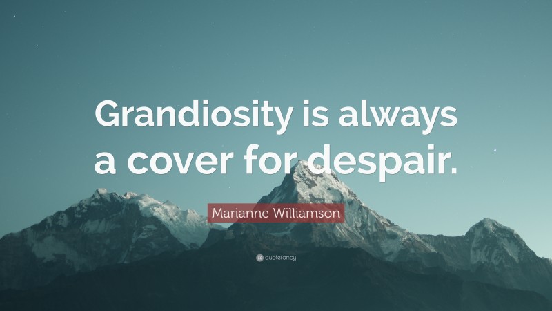 Marianne Williamson Quote: “Grandiosity is always a cover for despair.”