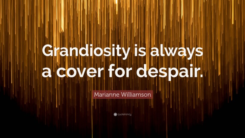 Marianne Williamson Quote: “Grandiosity is always a cover for despair.”