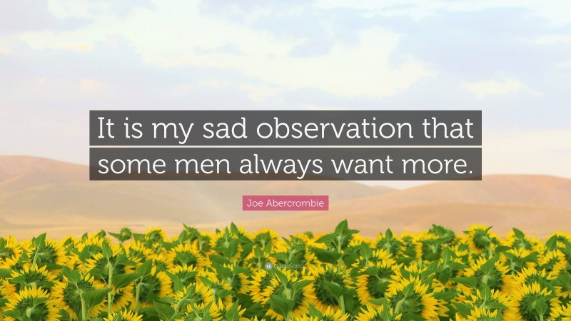 Joe Abercrombie Quote: “It is my sad observation that some men always want more.”