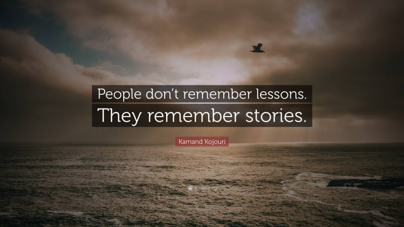 Kamand Kojouri Quote: “People don’t remember lessons. They remember stories.”