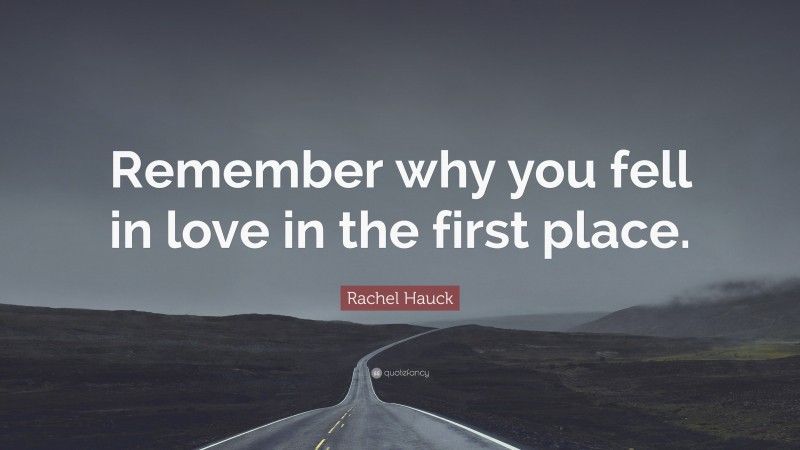 Rachel Hauck Quote: “Remember why you fell in love in the first place.”