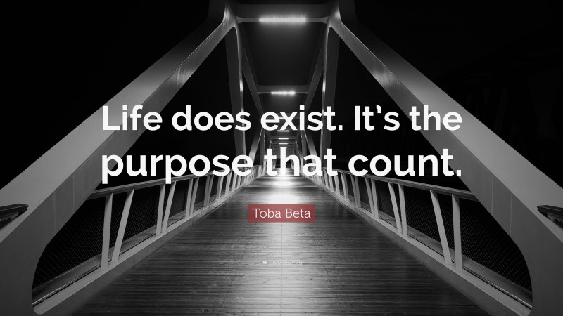 Toba Beta Quote: “Life does exist. It’s the purpose that count.”