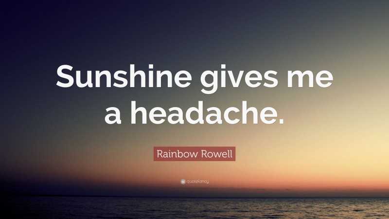 Rainbow Rowell Quote: “Sunshine gives me a headache.”