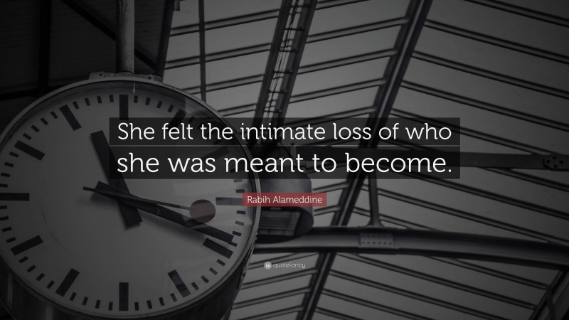 Rabih Alameddine Quote: “She felt the intimate loss of who she was meant to become.”