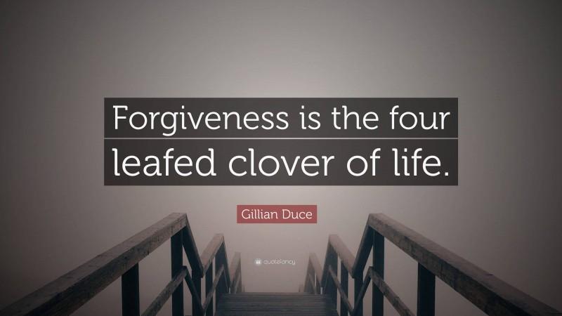 Gillian Duce Quote: “Forgiveness is the four leafed clover of life.”