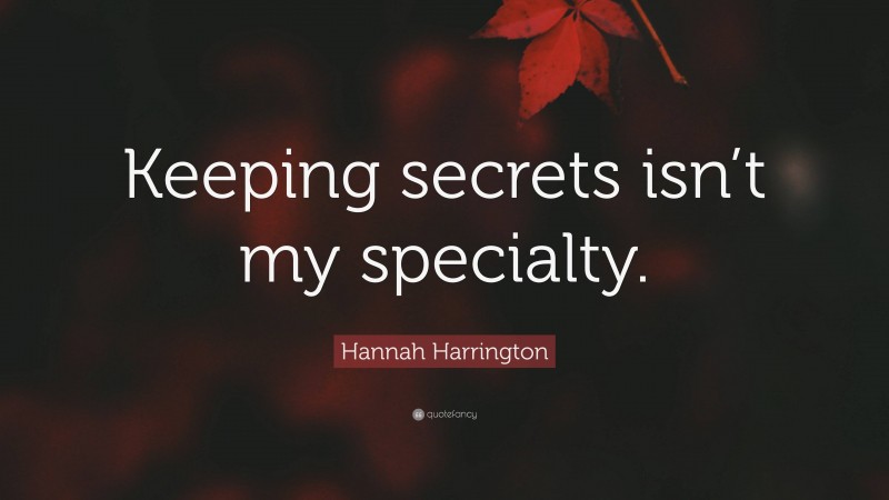 Hannah Harrington Quote: “Keeping secrets isn’t my specialty.”