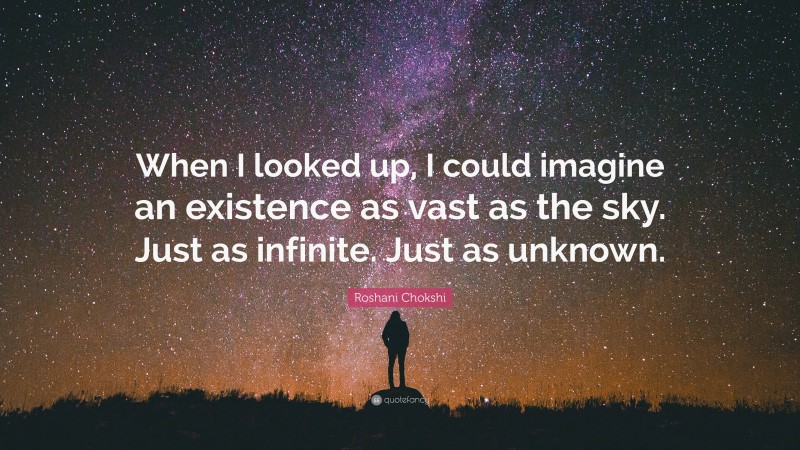 Roshani Chokshi Quote: “When I looked up, I could imagine an existence as vast as the sky. Just as infinite. Just as unknown.”